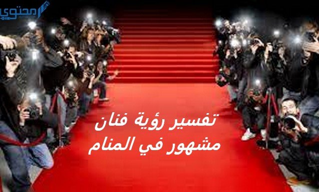 تفسير رؤية فنان مشهور في المنام، دليل على قدوم الخير 2 تفسير رؤية فنان مشهور في المنام، دليل على قدوم الخير