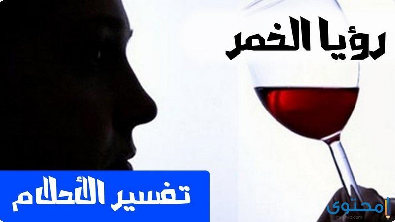 تفسير رؤية الخمر في المنام لابن سيرين والنابلسي